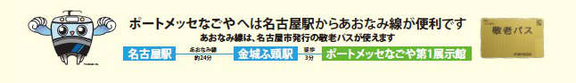 ポートメッセなごやへは名古屋駅からあおなみ線が便利です。あおなみ線は、名古屋市発行の敬老パスが使えます。